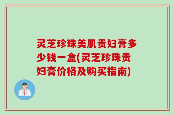 灵芝珍珠美肌贵妇膏多少钱一盒(灵芝珍珠贵妇膏价格及购买指南)
