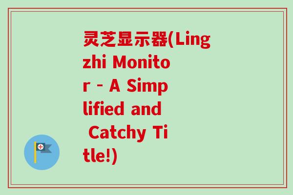 灵芝显示器(Lingzhi Monitor - A Simplified and Catchy Title!) 灵芝显示器(Lingzhi Monitor - A Simplified and Catchy Title!)