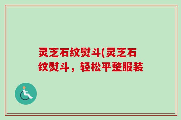 灵芝石纹熨斗(灵芝石纹熨斗，轻松平整服装
