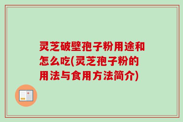 灵芝破壁孢子粉用途和怎么吃(灵芝孢子粉的用法与食用方法简介)