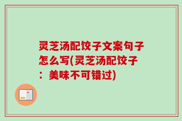 灵芝汤配饺子文案句子怎么写(灵芝汤配饺子：美味不可错过)