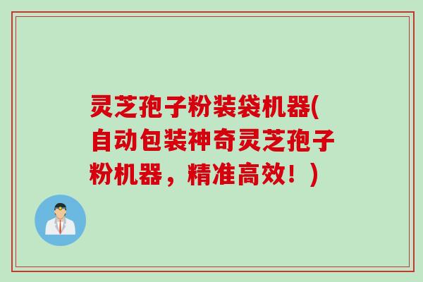 灵芝孢子粉装袋机器(自动包装神奇灵芝孢子粉机器,精准高效!) 灵芝孢子粉装袋机器(自动包装神奇灵芝孢子粉机器,精准高效!)