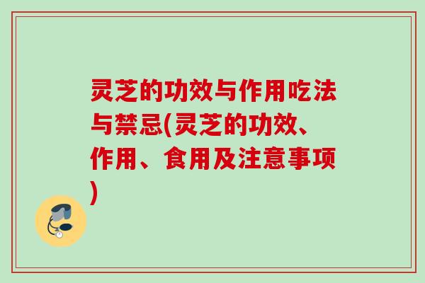 灵芝的功效与作用吃法与禁忌(灵芝的功效、作用、食用及注意事项)