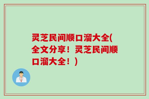 灵芝民间顺口溜大全(全文分享!灵芝民间顺口溜大全!) 灵芝民间顺口溜大全(全文分享!灵芝民间顺口溜大全!)
