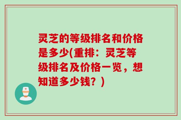 灵芝的等级排名和价格是多少(重排：灵芝等级排名及价格一览，想知道多少钱？)