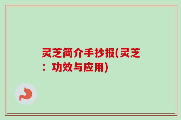 灵芝简介手抄报(灵芝:功效与应用) 灵芝简介手抄报(灵芝:功效与应用)