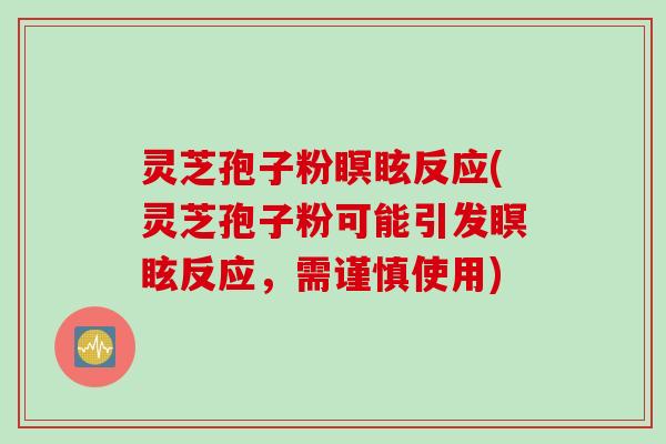 灵芝孢子粉瞑眩反应(灵芝孢子粉可能引发瞑眩反应,需谨慎使用) 灵芝孢子粉瞑眩反应(灵芝孢子粉可能引发瞑眩反应,需谨慎使用)