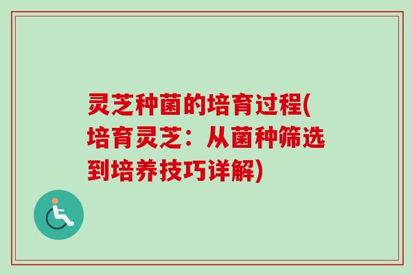灵芝种菌的培育过程(培育灵芝：从菌种筛选到培养技巧详解)
