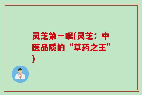 灵芝第一眼(灵芝:中医品质的“草药之王”) 灵芝第一眼(灵芝:中医品质的“草药之王”)