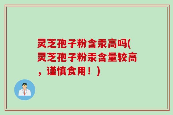 灵芝孢子粉含汞高吗(灵芝孢子粉汞含量较高,谨慎食用!) 灵芝孢子粉含汞高吗(灵芝孢子粉汞含量较高,谨慎食用!)