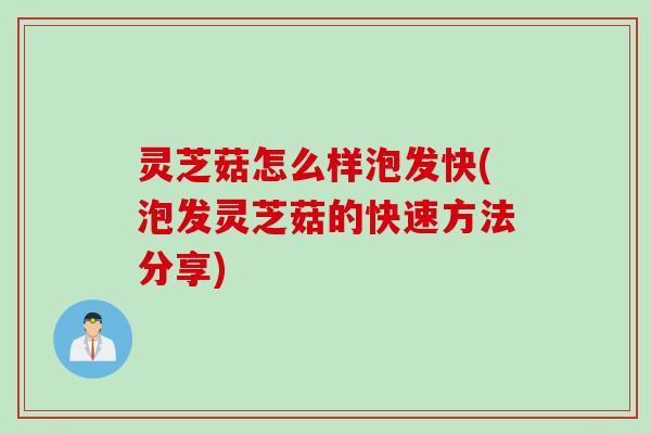 灵芝菇怎么样泡发快(泡发灵芝菇的快速方法分享) 灵芝菇怎么样泡发快(泡发灵芝菇的快速方法分享)