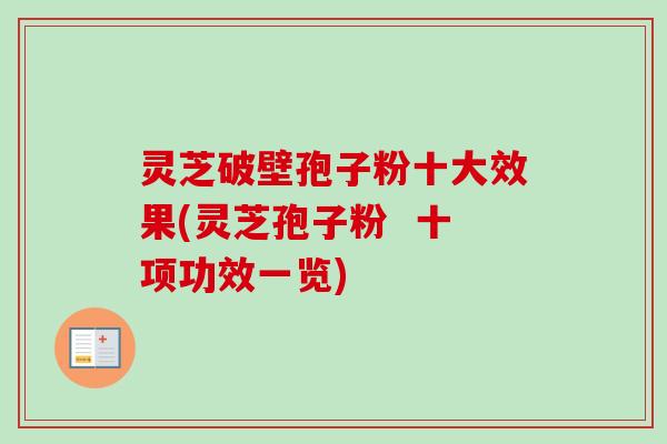 灵芝破壁孢子粉十大效果(灵芝孢子粉 十项功效一览) 灵芝破壁孢子粉十大效果(灵芝孢子粉 十项功效一览)