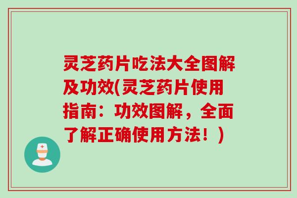灵芝药片吃法大全图解及功效(灵芝药片使用指南:功效图解,全面了解正确使用方法!) 灵芝药片吃法大全图解及功效(灵芝药片使用指南:功效图解,全面了解正确使用方法!)