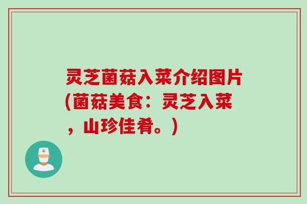 灵芝菌菇入菜介绍图片(菌菇美食：灵芝入菜，山珍佳肴。)