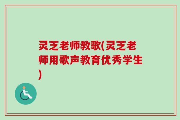 灵芝老师教歌(灵芝老师用歌声教育优秀学生) 灵芝老师教歌(灵芝老师用歌声教育优秀学生)