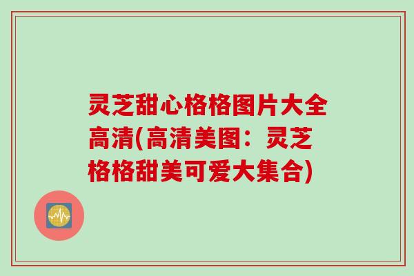 灵芝甜心格格图片大全高清(高清美图：灵芝格格甜美可爱大集合)