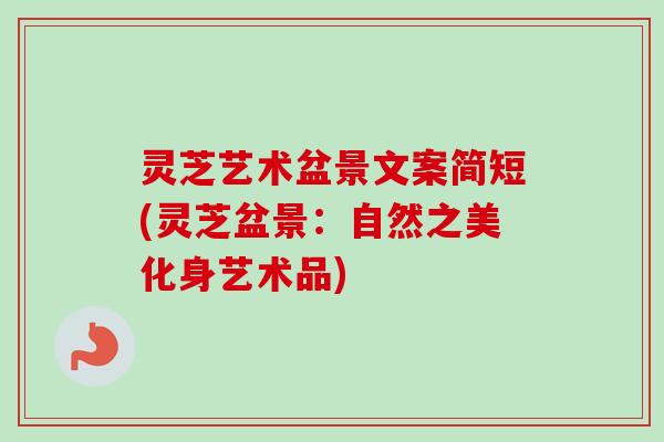 灵芝艺术盆景文案简短(灵芝盆景：自然之美化身艺术品)
