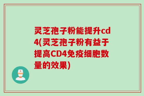 灵芝孢子粉能提升cd4(灵芝孢子粉有益于提高CD4免疫细胞数量的效果) 灵芝孢子粉能提升cd4(灵芝孢子粉有益于提高CD4免疫细胞数量的效果)
