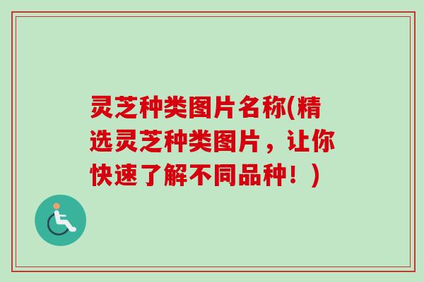 灵芝种类图片名称(精选灵芝种类图片，让你快速了解不同品种！)