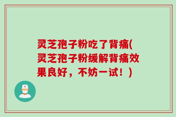 灵芝孢子粉吃了背痛(灵芝孢子粉缓解背痛效果良好，不妨一试！)