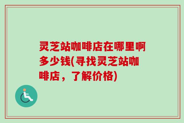 灵芝站咖啡店在哪里啊多少钱(寻找灵芝站咖啡店，了解价格)