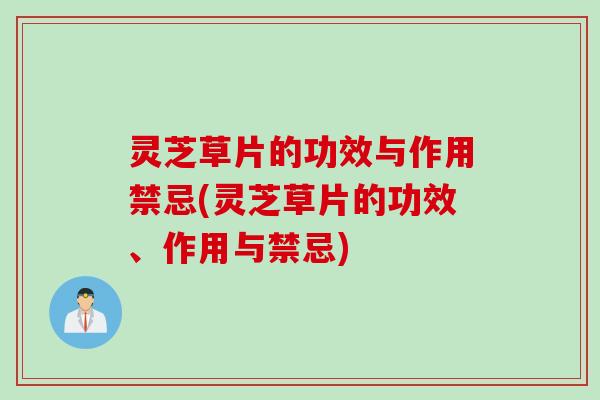 灵芝草片的功效与作用禁忌(灵芝草片的功效、作用与禁忌)