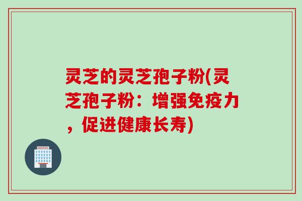 灵芝的灵芝孢子粉(灵芝孢子粉:增强免疫力,促进健康长寿) 灵芝的灵芝孢子粉(灵芝孢子粉:增强免疫力,促进健康长寿)