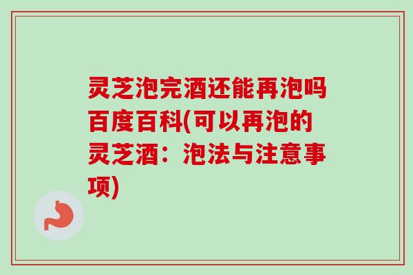 灵芝泡完酒还能再泡吗百度百科(可以再泡的灵芝酒:泡法与注意事项) 灵芝泡完酒还能再泡吗百度百科(可以再泡的灵芝酒:泡法与注意事项)