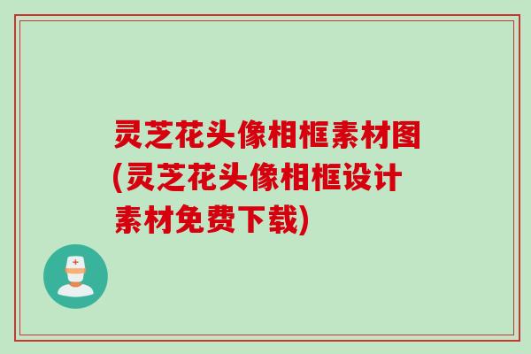 灵芝花头像相框素材图(灵芝花头像相框设计素材免费下载)