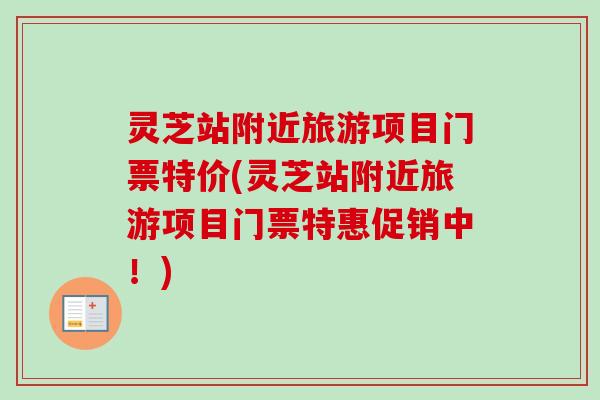 灵芝站附近旅游项目门票特价(灵芝站附近旅游项目门票特惠促销中！)