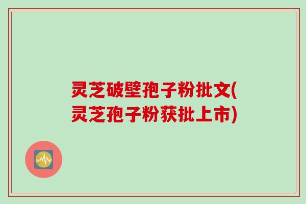 灵芝破壁孢子粉批文(灵芝孢子粉获批上市)