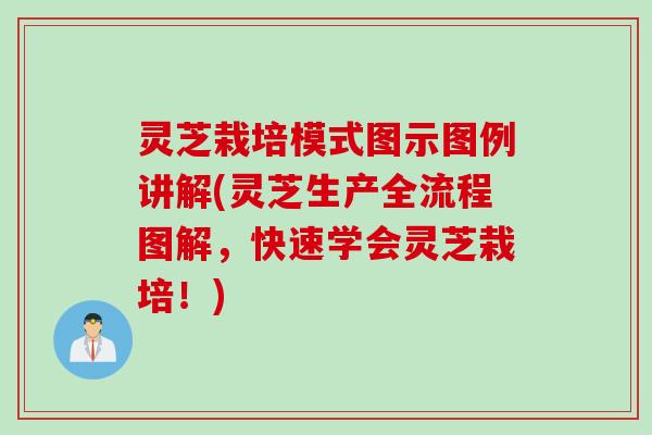 灵芝栽培模式图示图例讲解(灵芝生产全流程图解，快速学会灵芝栽培！)