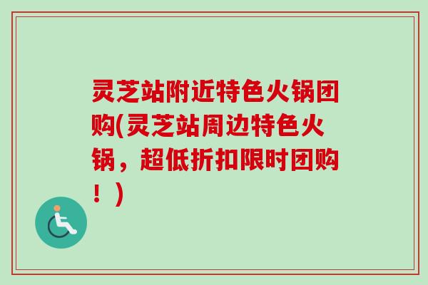 灵芝站附近特色火锅团购(灵芝站周边特色火锅，超低折扣限时团购！)