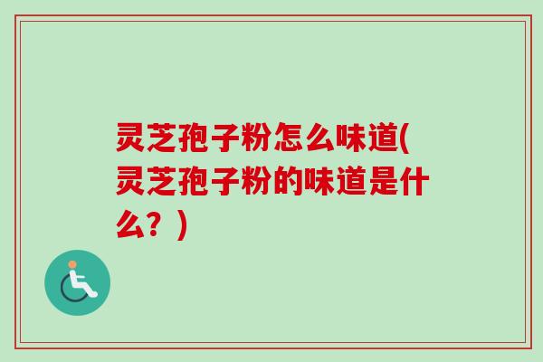 灵芝孢子粉怎么味道(灵芝孢子粉的味道是什么？)