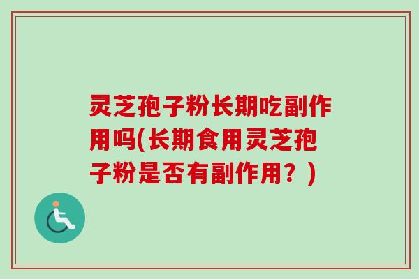 灵芝孢子粉长期吃副作用吗(长期食用灵芝孢子粉是否有副作用？)