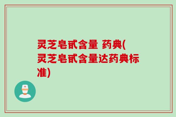 灵芝皂甙含量 药典(灵芝皂甙含量达药典标准)