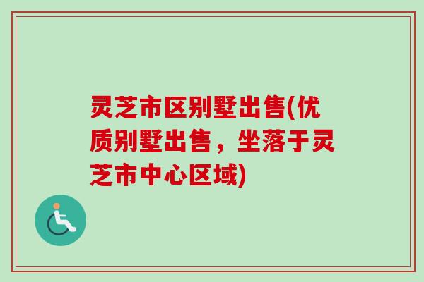 灵芝市区别墅出售(优质别墅出售，坐落于灵芝市中心区域)