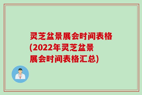 灵芝盆景展会时间表格(2022年灵芝盆景展会时间表格汇总) 灵芝盆景展会时间表格(2022年灵芝盆景展会时间表格汇总)