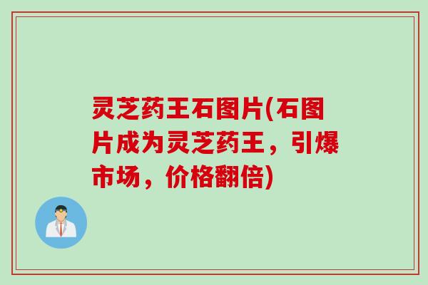 灵芝药王石图片(石图片成为灵芝药王，引爆市场，价格翻倍)