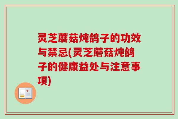 灵芝蘑菇炖鸽子的功效与禁忌(灵芝蘑菇炖鸽子的健康益处与注意事项)