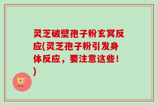 灵芝破壁孢子粉玄冥反应(灵芝孢子粉引发身体反应,要注意这些!) 灵芝破壁孢子粉玄冥反应(灵芝孢子粉引发身体反应,要注意这些!)