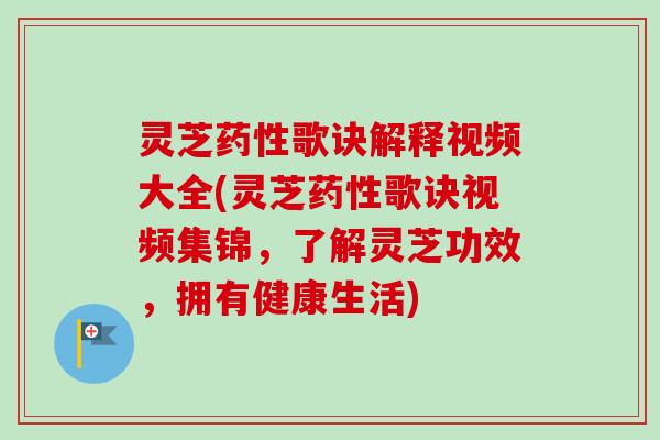 灵芝歌诀解释视频大全(灵芝歌诀视频集锦,了解灵芝功效,拥有健康生活) 灵芝歌诀解释视频大全(灵芝歌诀视频集锦,了解灵芝功效,拥有健康生活)