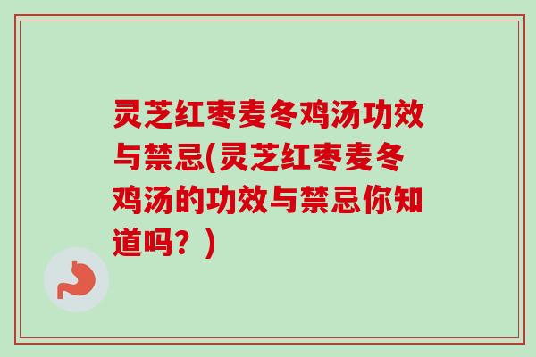 灵芝红枣麦冬鸡汤功效与禁忌(灵芝红枣麦冬鸡汤的功效与禁忌你知道吗？)