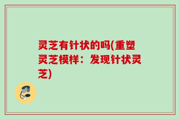灵芝有针状的吗(重塑灵芝模样：发现针状灵芝)