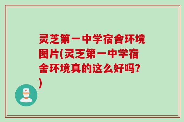 灵芝第一中学宿舍环境图片(灵芝第一中学宿舍环境真的这么好吗？)