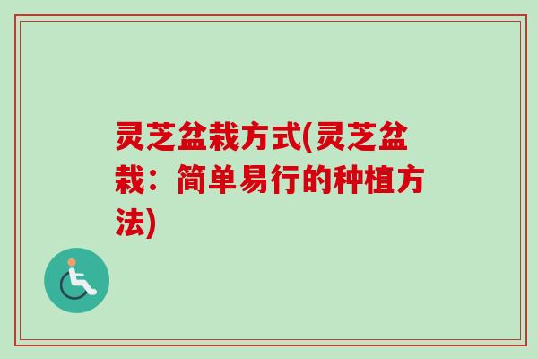 灵芝盆栽方式(灵芝盆栽：简单易行的种植方法)