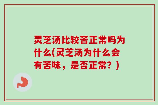灵芝汤比较苦正常吗为什么(灵芝汤为什么会有苦味，是否正常？)