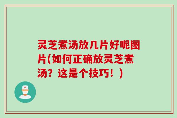 灵芝煮汤放几片好呢图片(如何正确放灵芝煮汤？这是个技巧！)