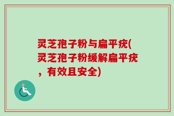 灵芝孢子粉与扁平疣(灵芝孢子粉缓解扁平疣，有效且安全)