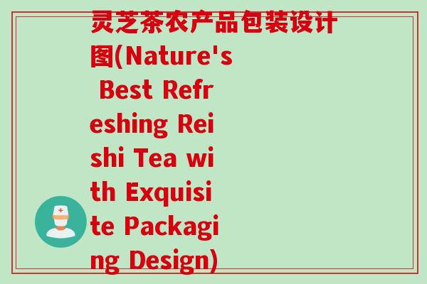 灵芝茶农产品包装设计图(Nature's Best Refreshing Reishi Tea with Exquisite Packaging Design)